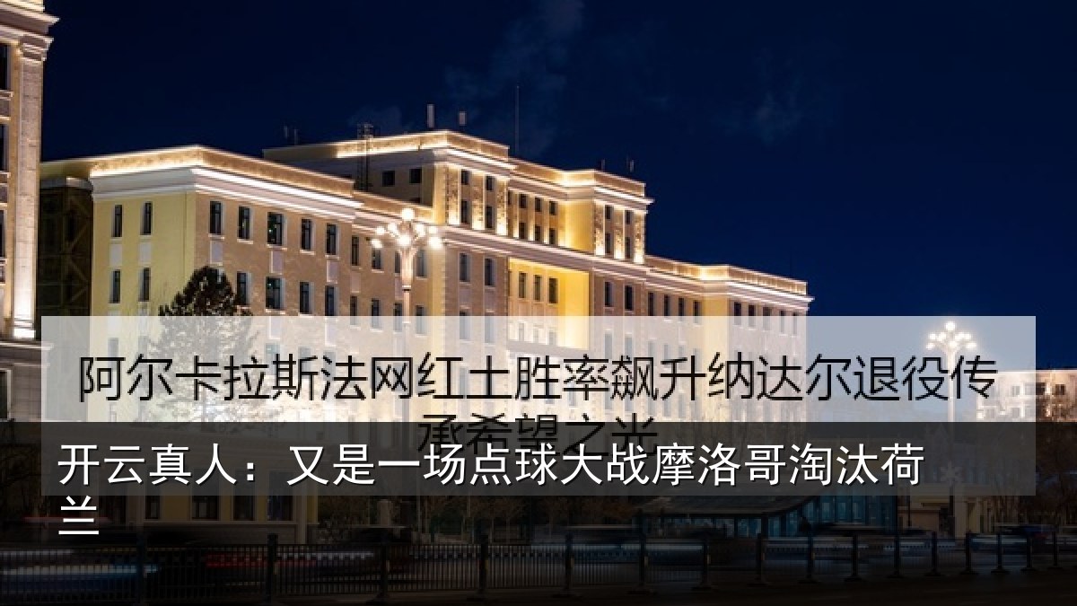 开云真人:又是一场点球大战摩洛哥淘汰荷兰