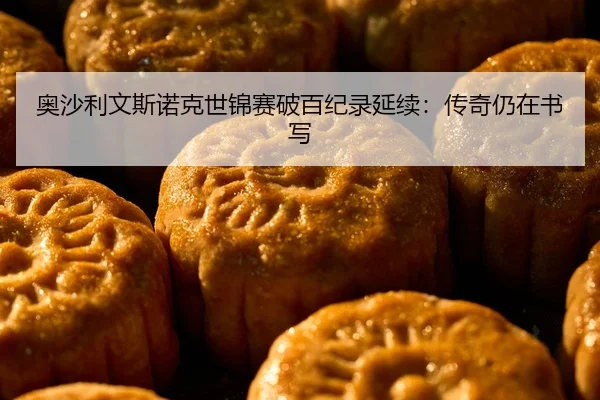 ao-sha-li-wen-si-nuo-ke-shi-jin-sai-po-bai-ji-lu-yan-xu-chuan-qi-reng-zai-shu-xie-2-221.jpg