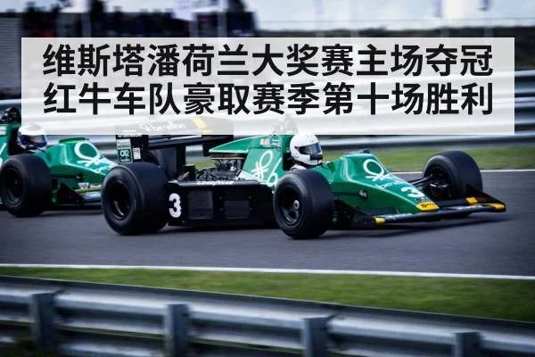 维斯塔潘荷兰大奖赛主场夺冠 红牛车队豪取赛季第十场胜利
