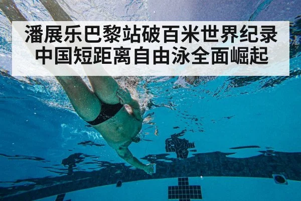 潘展乐巴黎站破百米世界纪录中国短距离自由泳全面崛起