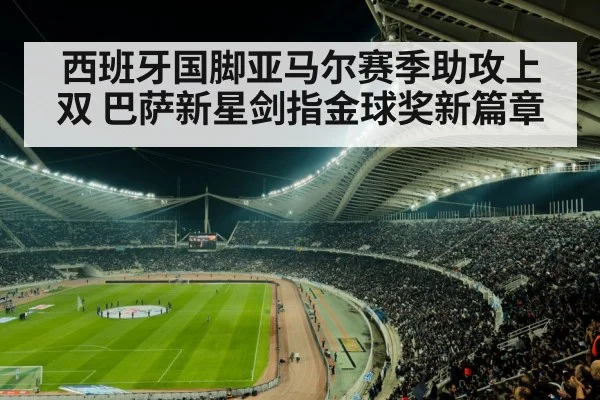 西班牙国脚亚马尔赛季助攻上双 巴萨新星剑指金球奖新篇章