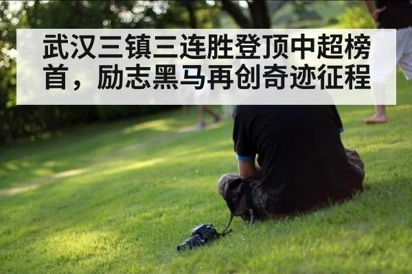 武汉三镇三连胜登顶中超榜首，励志黑马再创奇迹征程