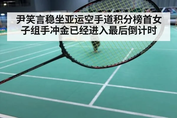 尹笑言稳坐亚运空手道积分榜首女子组手冲金已经进入最后倒计时